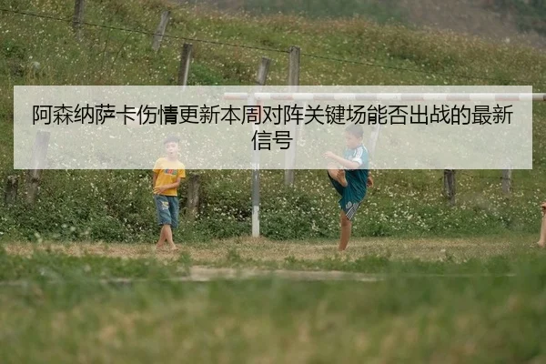 a-sen-na-sa-ka-shang-qing-geng-xin-ben-zhou-dui-zhen-guan-jian-chang-neng-fou-chu-zhan-de-zui-xin-xin-hao-2-806.jpg