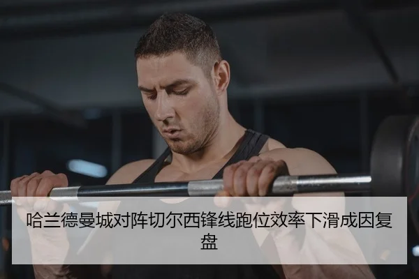 哈兰德曼城对阵切尔西锋线跑位效率下滑成因复盘